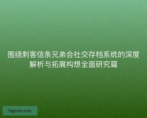 围绕刺客信条兄弟会社交存档系统的深度解析与拓展构想全面研究篇
