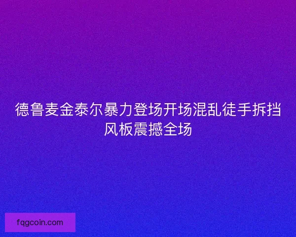 德鲁麦金泰尔暴力登场开场混乱徒手拆挡风板震撼全场