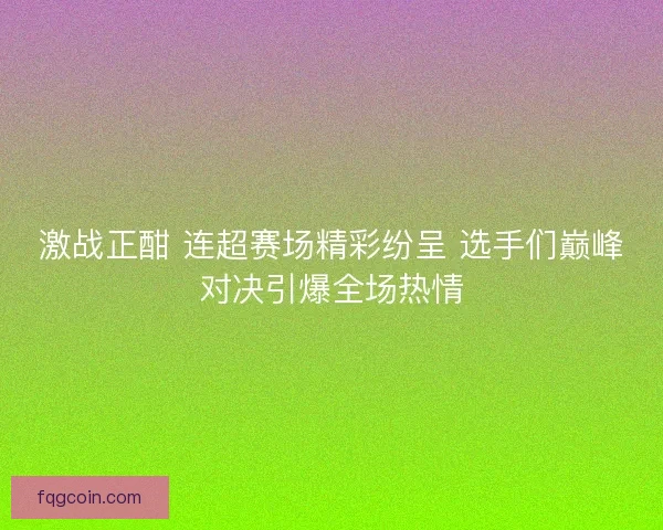 激战正酣 连超赛场精彩纷呈 选手们巅峰对决引爆全场热情