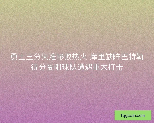 勇士三分失准惨败热火 库里缺阵巴特勒得分受阻球队遭遇重大打击