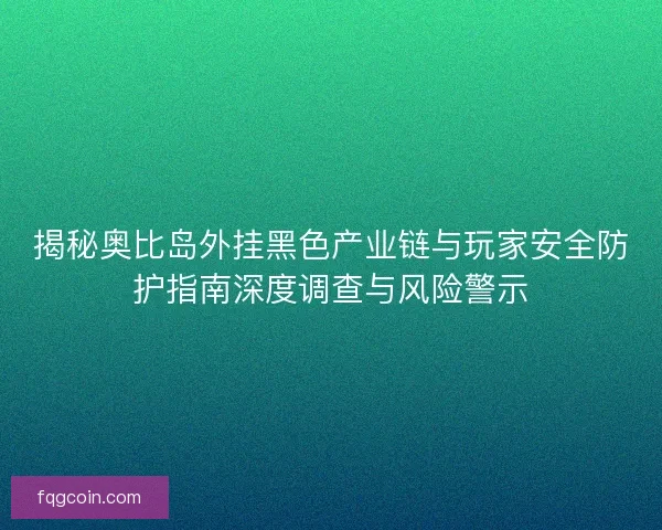 揭秘奥比岛外挂黑色产业链与玩家安全防护指南深度调查与风险警示