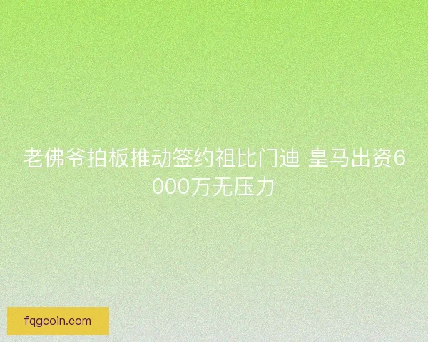 老佛爷拍板推动签约祖比门迪 皇马出资6000万无压力 老佛爷拍板推动签约祖比门迪 皇马出资6000万无压力