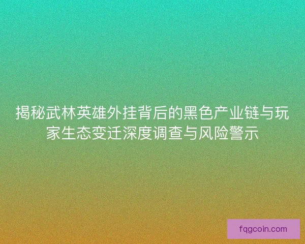 揭秘武林英雄外挂背后的黑色产业链与玩家生态变迁深度调查与风险警示