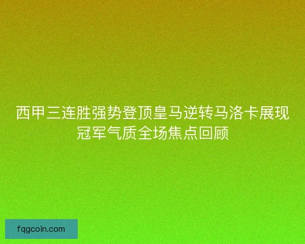 西甲三连胜强势登顶皇马逆转马洛卡展现冠军气质全场焦点回顾