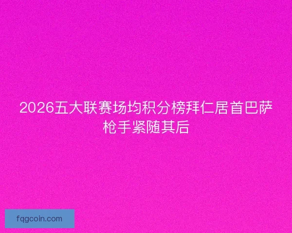 2026五大联赛场均积分榜拜仁居首巴萨枪手紧随其后