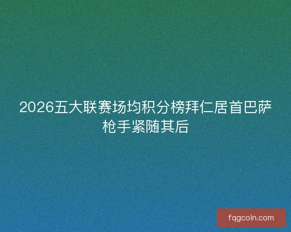 2026五大联赛场均积分榜拜仁居首巴萨枪手紧随其后