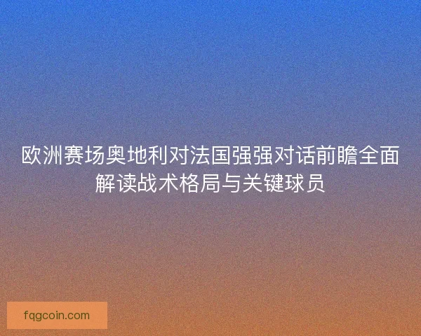欧洲赛场奥地利对法国强强对话前瞻全面解读战术格局与关键球员