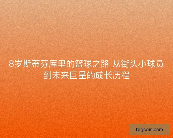 8岁斯蒂芬库里的篮球之路 从街头小球员到未来巨星的成长历程 8岁斯蒂芬库里的篮球之路 从街头小球员到未来巨星的成长历程